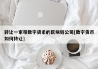 转让一家带数字货币的区块链公司[数字货币如何转让]