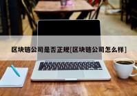 区块链公司是否正规[区块链公司怎么样]