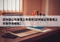 区块链公司香港上市条件[区块链公司香港上市条件有哪些]
