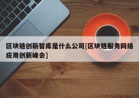 区块链创新智库是什么公司[区块链服务网络应用创新峰会]