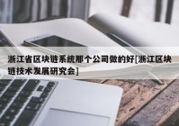 浙江省区块链系统那个公司做的好[浙江区块链技术发展研究会]