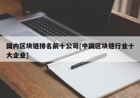 国内区块链排名前十公司[中国区块链行业十大企业]