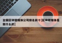 全国区块链媒体公司排名前十[区块链媒体是做什么的]
